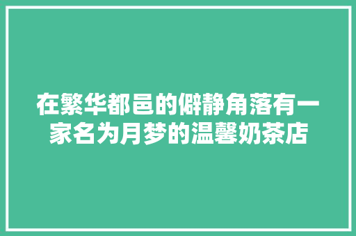 在繁华都邑的僻静角落有一家名为月梦的温馨奶茶店