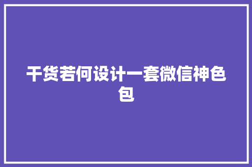 干货若何设计一套微信神色包