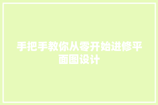 手把手教你从零开始进修平面图设计