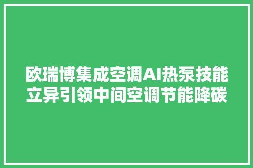 欧瑞博集成空调AI热泵技能立异引领中间空调节能降碳新风向标