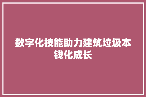 数字化技能助力建筑垃圾本钱化成长