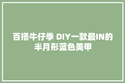 百搭牛仔季 DIY一款最IN的半月形蓝色美甲