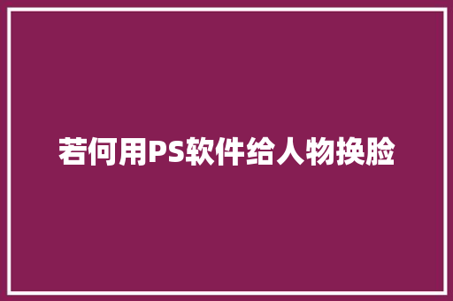 若何用PS软件给人物换脸