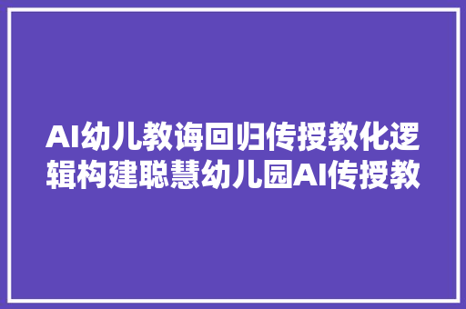 AI幼儿教诲回归传授教化逻辑构建聪慧幼儿园AI传授教化模式