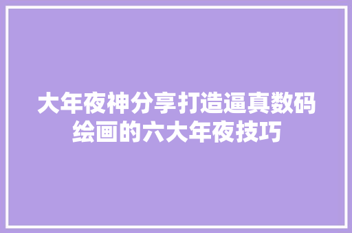 大年夜神分享打造逼真数码绘画的六大年夜技巧
