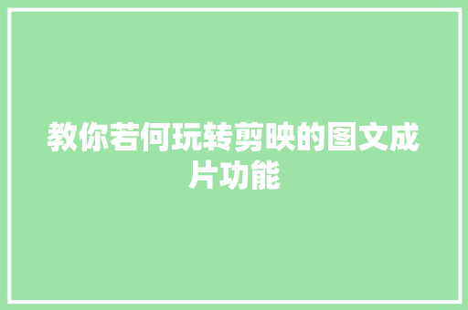 教你若何玩转剪映的图文成片功能