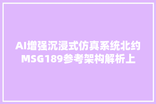AI增强沉浸式仿真系统北约MSG189参考架构解析上