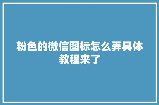 粉色的微信图标怎么弄具体教程来了