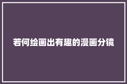 若何绘画出有趣的漫画分镜