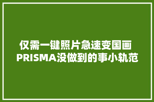 仅需一键照片急速变国画 PRISMA没做到的事小轨范实现了