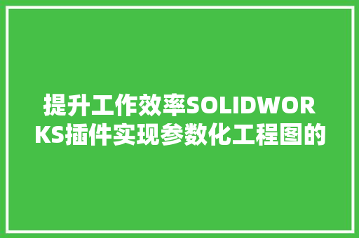 提升工作效率SOLIDWORKS插件实现参数化工程图的标注办法