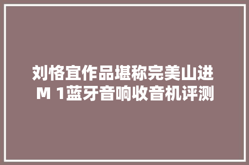 刘恪宜作品堪称完美山进 M 1蓝牙音响收音机评测
