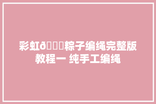 彩虹🌈粽子编绳完整版教程一 纯手工编绳