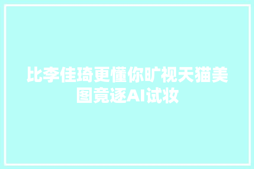 比李佳琦更懂你旷视天猫美图竟逐AI试妆