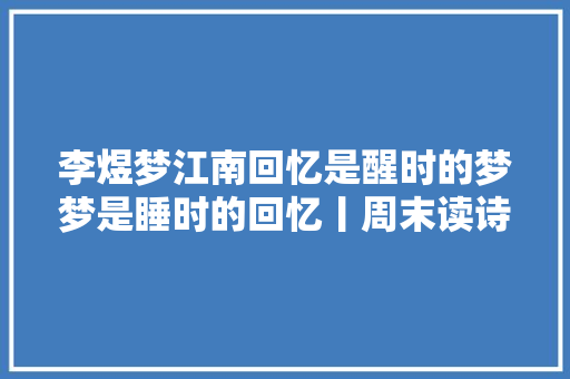 李煜梦江南回忆是醒时的梦梦是睡时的回忆丨周末读诗
