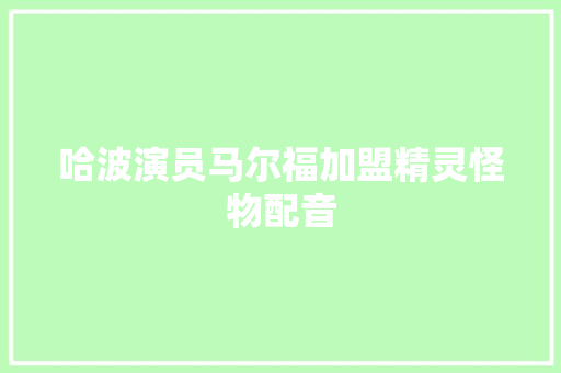 哈波演员马尔福加盟精灵怪物配音