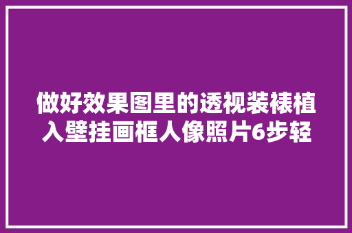 做好效果图里的透视装裱植入壁挂画框人像照片6步轻松搞定