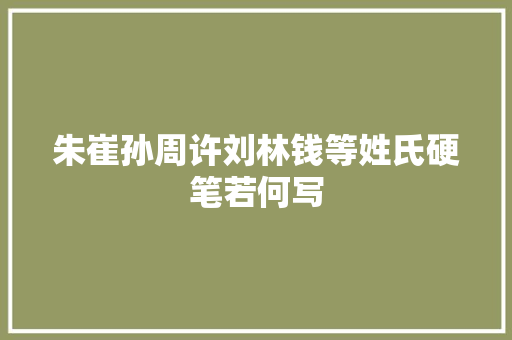 朱崔孙周许刘林钱等姓氏硬笔若何写