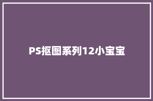 PS抠图系列12小宝宝