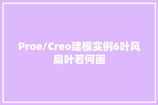 Proe/Creo建模实例6叶风扇叶若何画