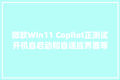 微软Win11 Copilot正测试开机自启动和自适应界面等功能