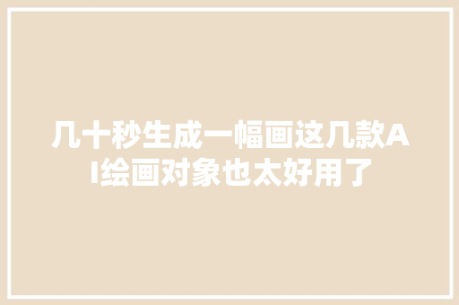 几十秒生成一幅画这几款AI绘画对象也太好用了