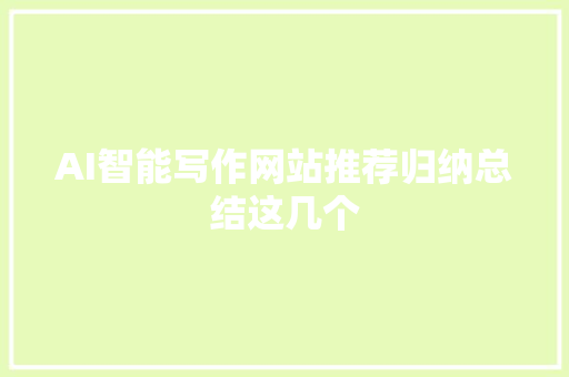 AI智能写作网站推荐归纳总结这几个