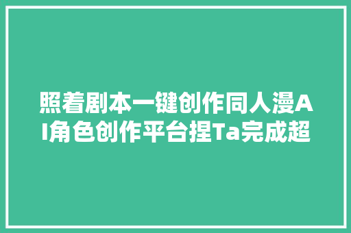 照着剧本一键创作同人漫AI角色创作平台捏Ta完成超切切元融资  36氪首发