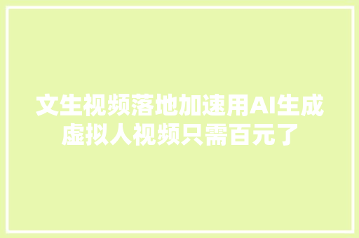 文生视频落地加速用AI生成虚拟人视频只需百元了