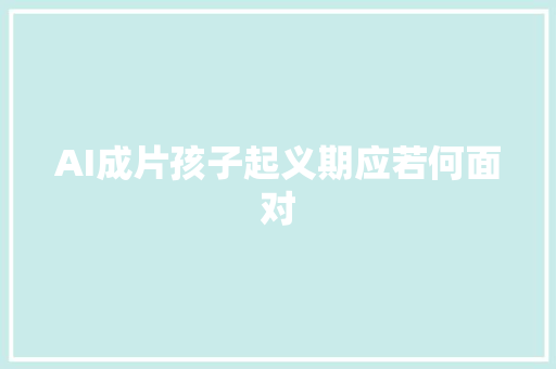 AI成片孩子起义期应若何面对
