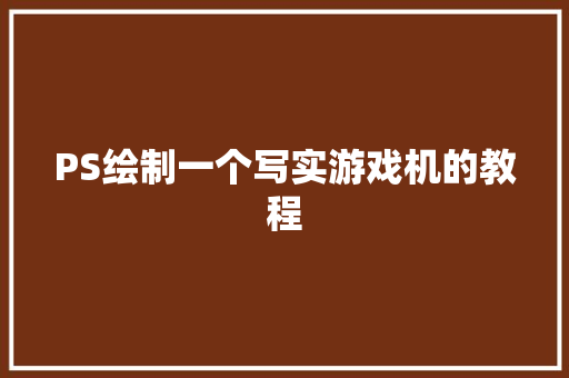 PS绘制一个写实游戏机的教程
