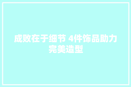 成败在于细节 4件饰品助力完美造型