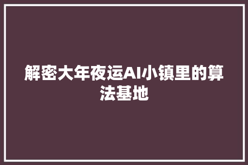 解密大年夜运AI小镇里的算法基地