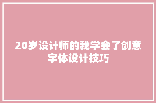 20岁设计师的我学会了创意字体设计技巧
