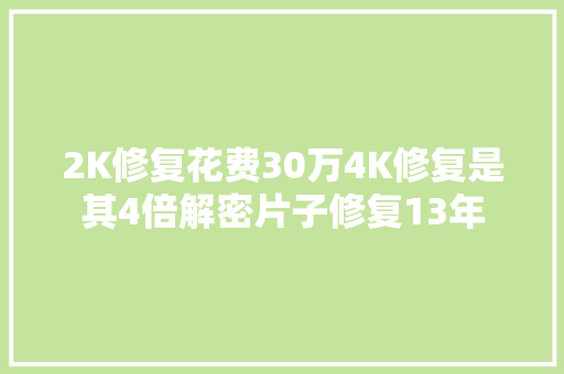 2K修复花费30万4K修复是其4倍解密片子修复13年