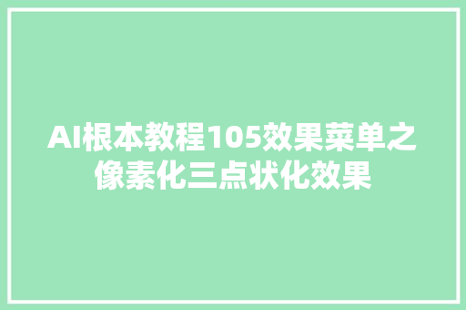 AI根本教程105效果菜单之像素化三点状化效果