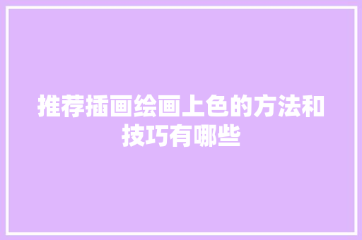 推荐插画绘画上色的方法和技巧有哪些