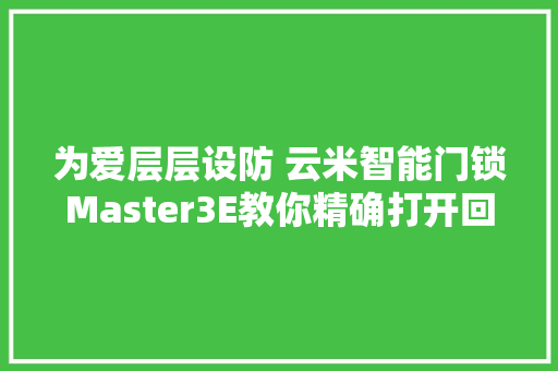 为爱层层设防 云米智能门锁Master3E教你精确打开回家的办法