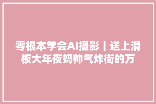 零根本学会AI摄影丨送上滑板大年夜妈帅气炸街的万