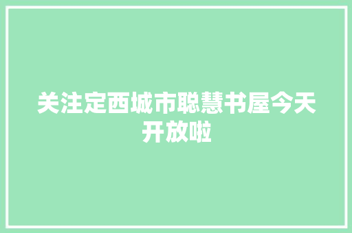 关注定西城市聪慧书屋今天开放啦