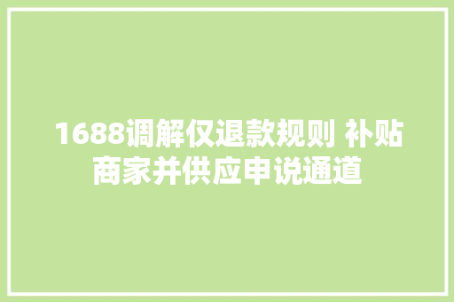 1688调解仅退款规则 补贴商家并供应申说通道