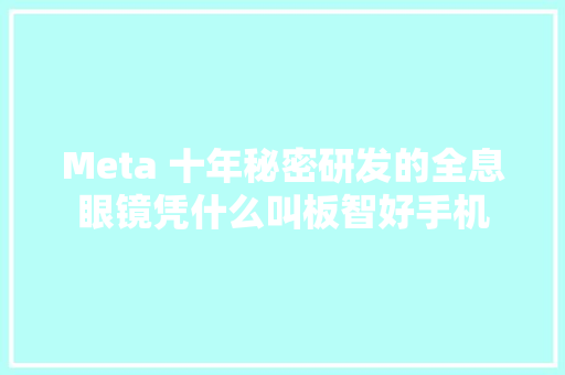 Meta 十年秘密研发的全息眼镜凭什么叫板智好手机