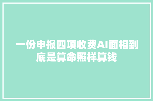 一份申报四项收费AI面相到底是算命照样算钱