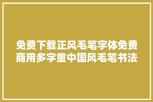免费下载正风毛笔字体免费商用多字重中国风毛笔书法字体