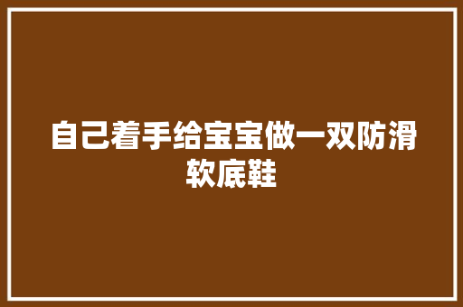 自己着手给宝宝做一双防滑软底鞋