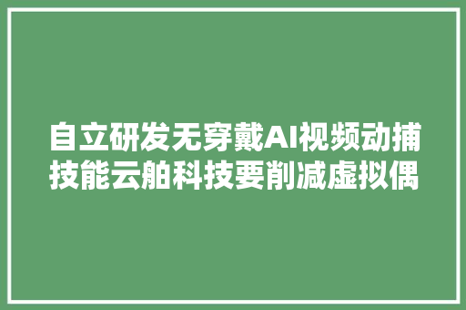 自立研发无穿戴AI视频动捕技能云舶科技要削减虚拟偶像的制作成本