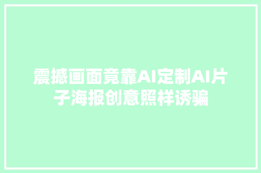 震撼画面竟靠AI定制AI片子海报创意照样诱骗