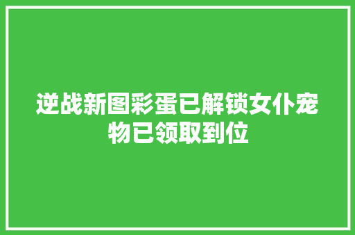 逆战新图彩蛋已解锁女仆宠物已领取到位