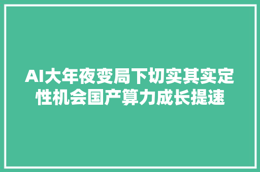 AI大年夜变局下切实其实定性机会国产算力成长提速