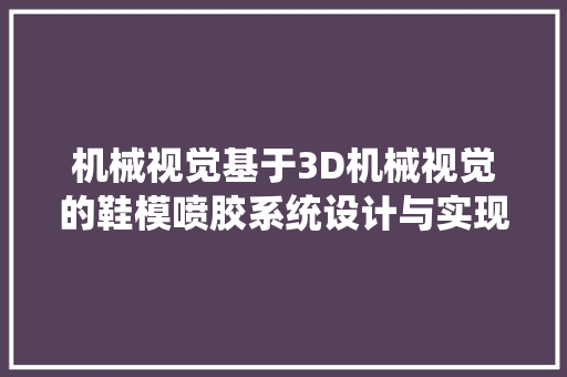 机械视觉基于3D机械视觉的鞋模喷胶系统设计与实现
